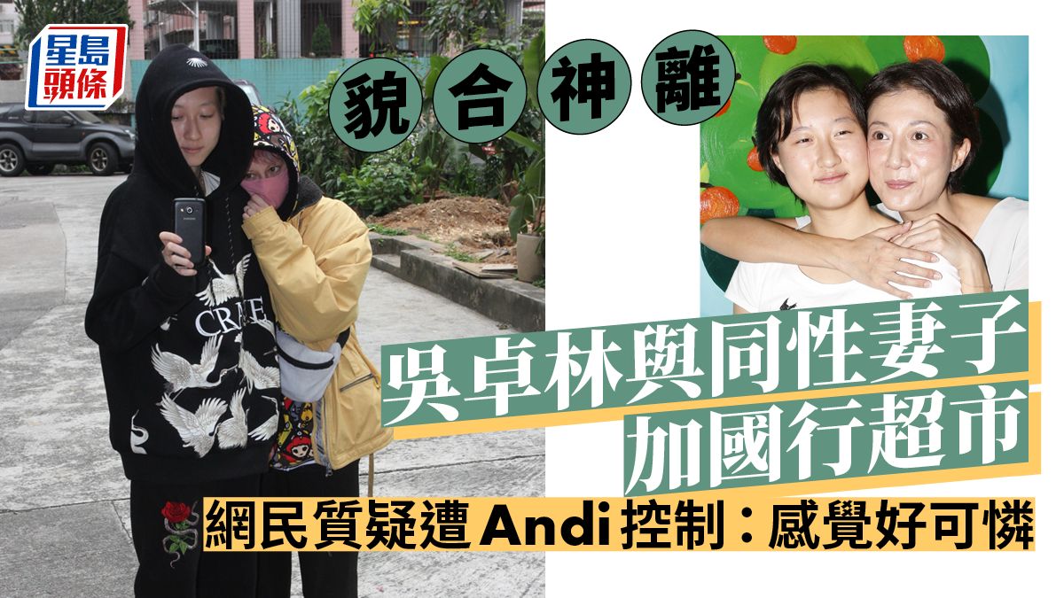 吳卓林與同性妻子貌合神離加國行超市 網民質疑遭Andi控制：感覺好可憐