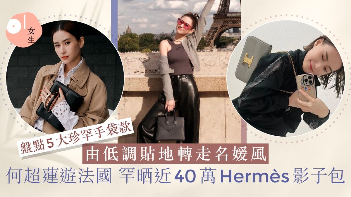 何超蓮罕晒Hermès影子包！盤點5手袋：Chloé斷貨款、意大利愛馬仕