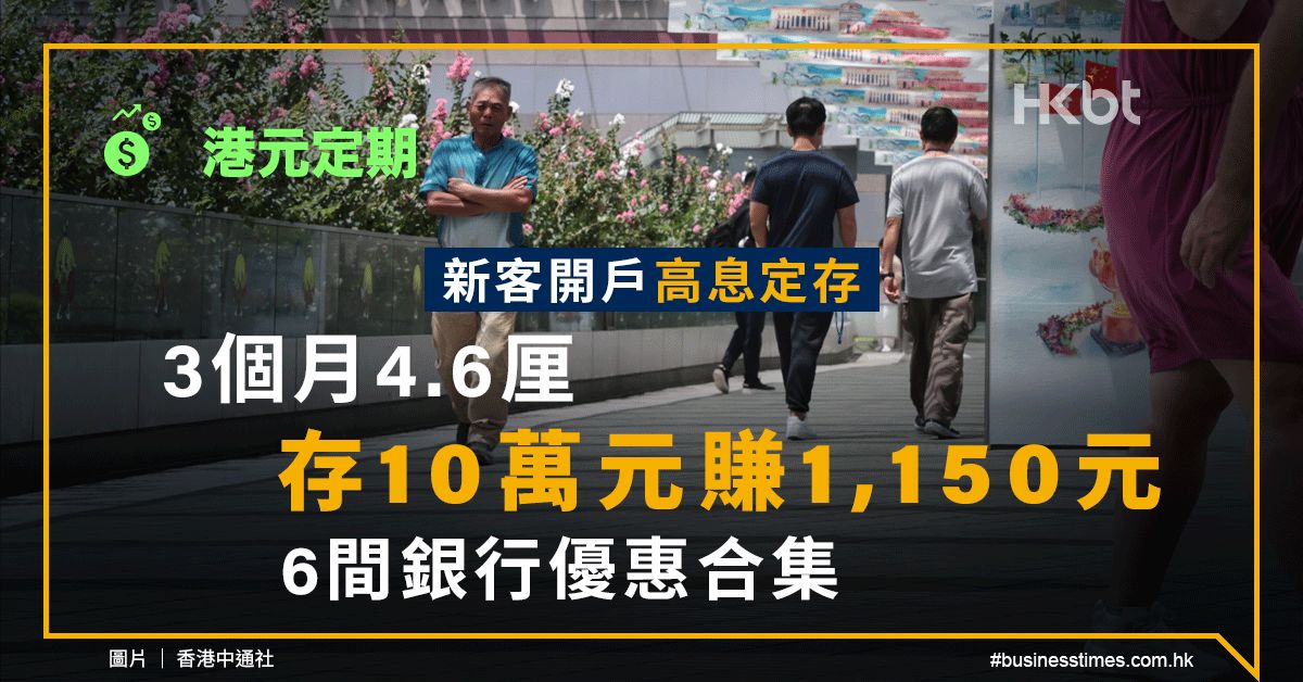 港元定期｜新客開戶高息定存：3個月4.6厘、存10萬元賺1,150元