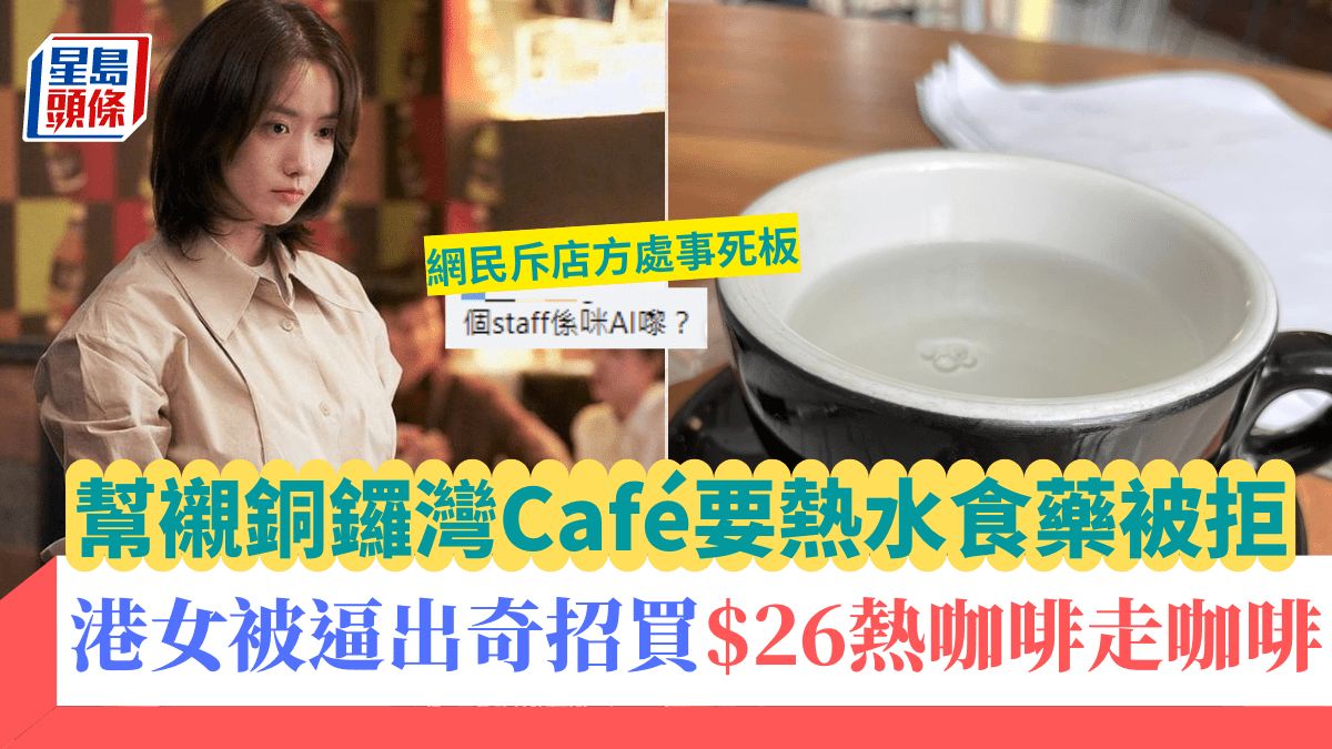 港女幫襯銅鑼灣Café要熱水食藥被拒 焗飲$26熱咖啡走啡 網民斥店員死板：係咪AI嚟