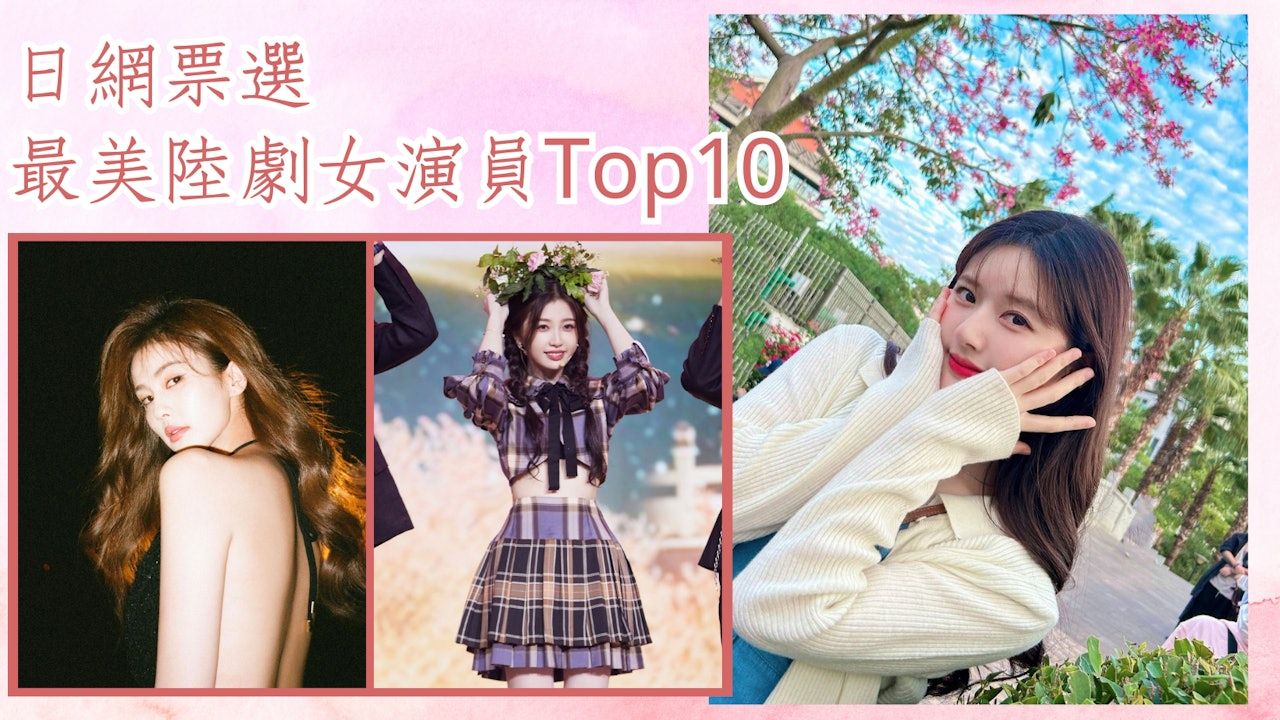日網選最美陸劇女演員Top 10 趙麗穎、迪麗熱巴全上榜 冠軍是？