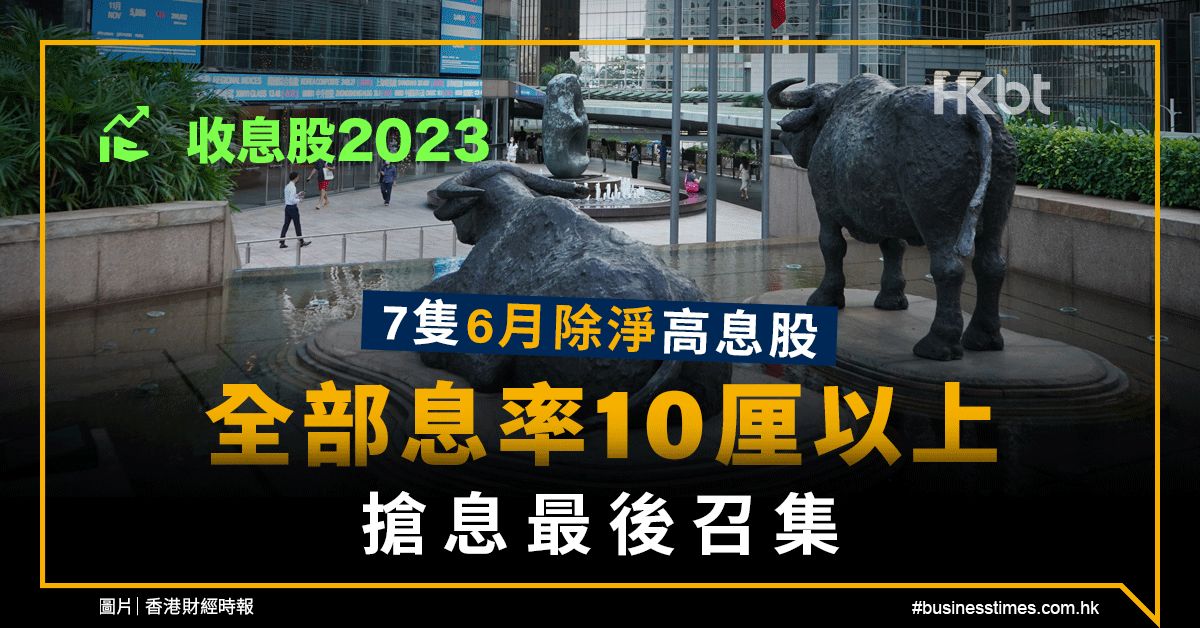 收息股2023｜7隻6月除淨高息股：息率10厘以上！搶息最後召集