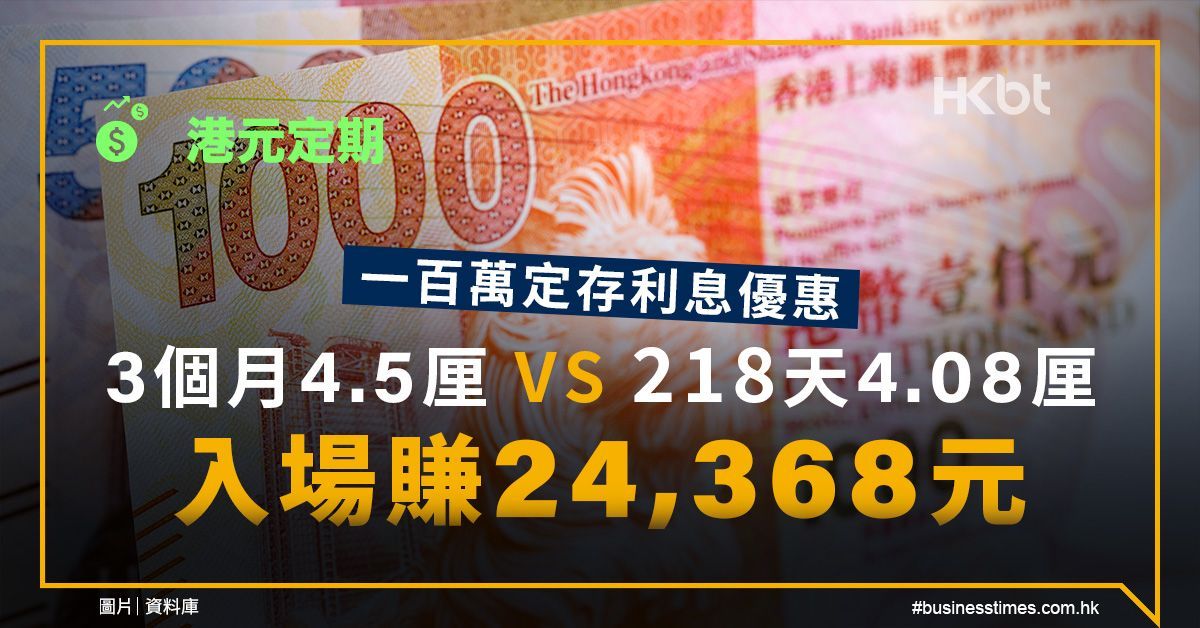 港元定期｜一百萬定存利息：3個月4.5厘鬥218天4.08厘、賺2萬