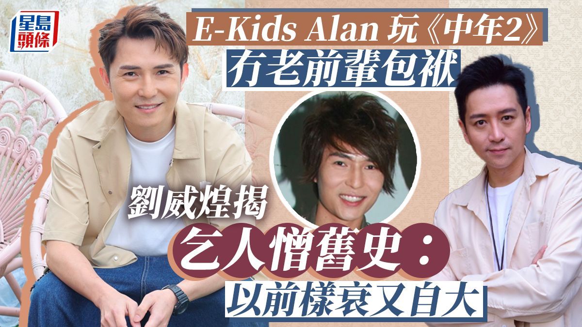 獨家丨劉威煌揭乞人憎舊史：以前樣衰又自大 E-Kids Alan玩《中年2》冇老前輩包袱