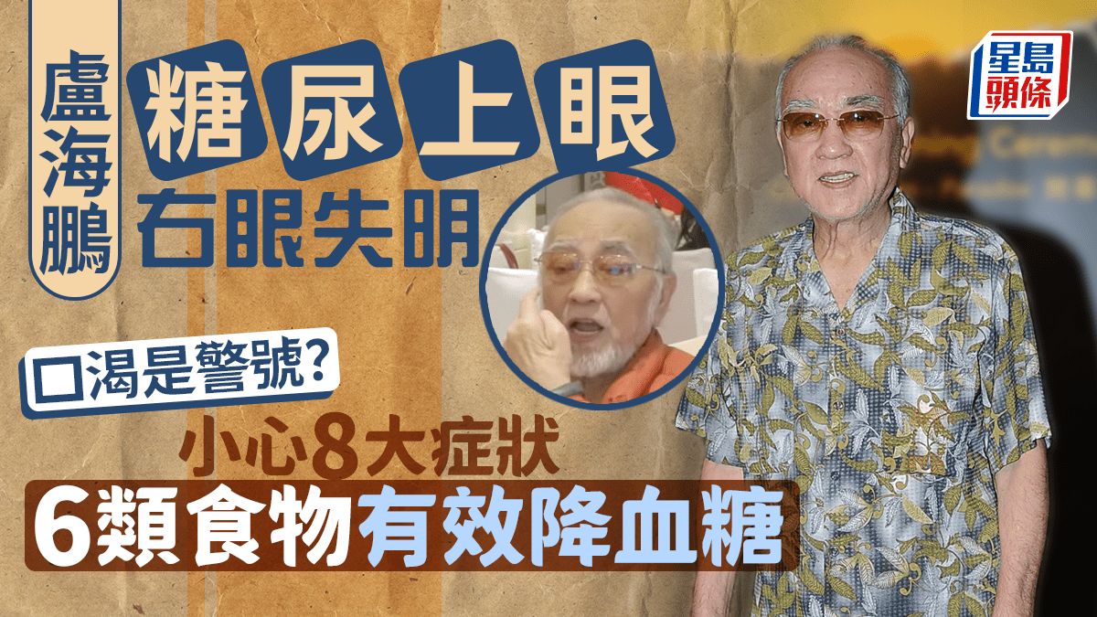 糖尿病｜盧海鵬糖尿上眼右眼失明 口渴是警號？小心8大症狀 6類食物有效降血糖