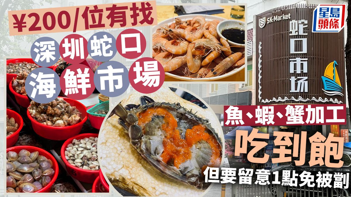 深圳蛇口海鮮市場│食海鮮餐最划算3部曲 海鮮加工人均人民幣200有找但有1點要留意