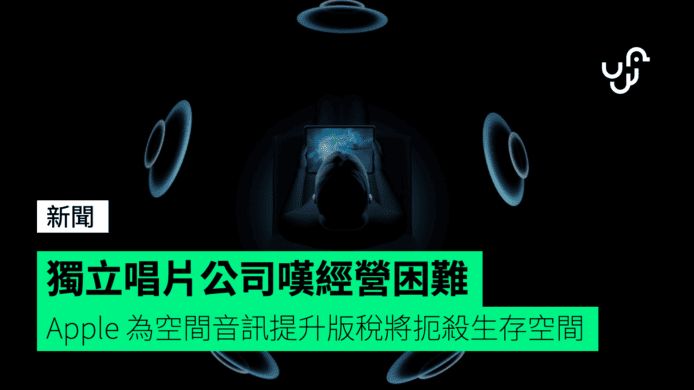 獨立唱片公司嘆經營困難 Apple 為空間音訊提升版稅將扼殺生存空間