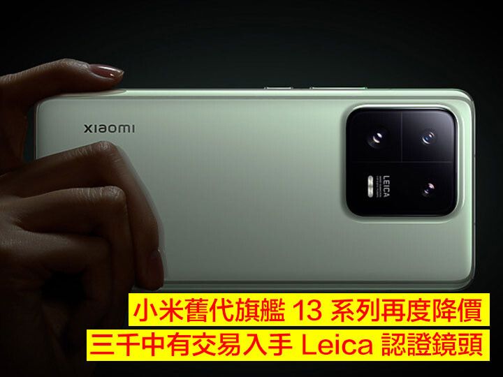 小米舊代旗艦 13 系列再度降價！三千中有交易入手 Leica 認證鏡頭