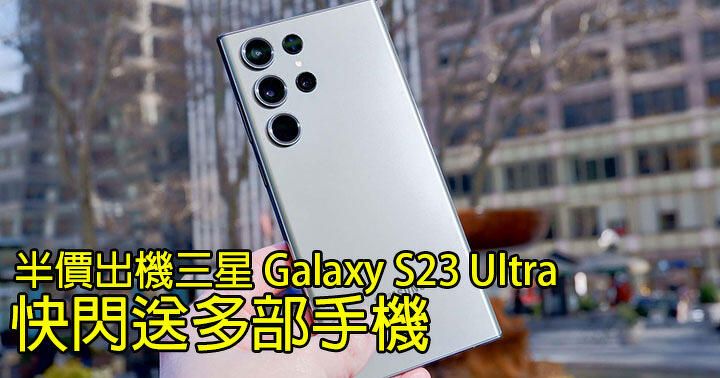 買大送細、買一送一！網絡商上台半價買三星 Galaxy S23 Ultra 快閃送多部手機