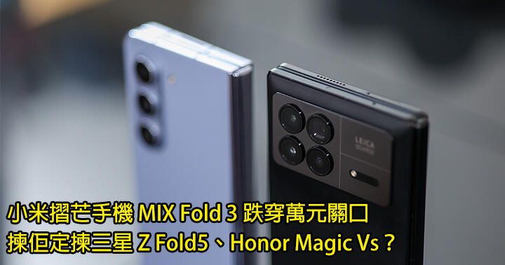 小米摺芒手機 MIX Fold 3 新低價！跌穿萬元關口 揀佢定揀三星 Z Fold5、Honor Magic Vs？