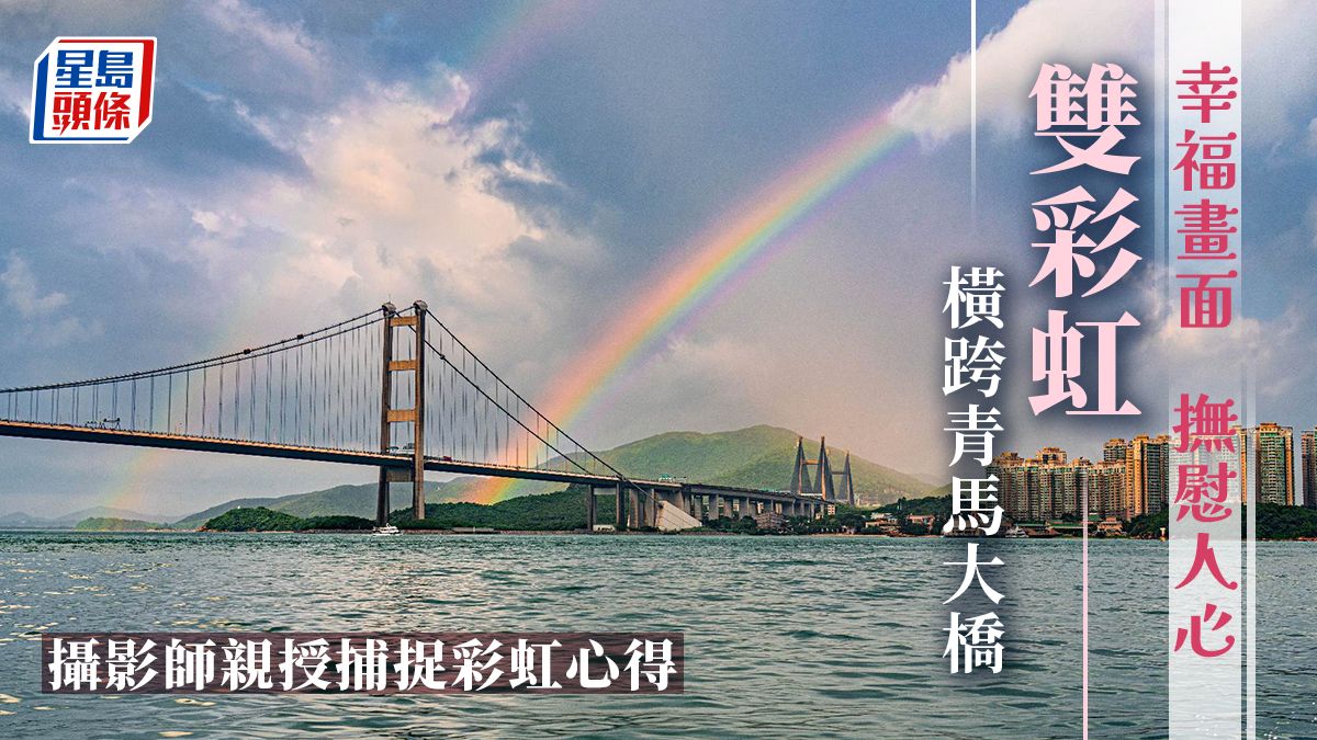 雙彩虹橫跨青馬橋 攝影師傳授心法影靚景有竅門......｜Juicy叮