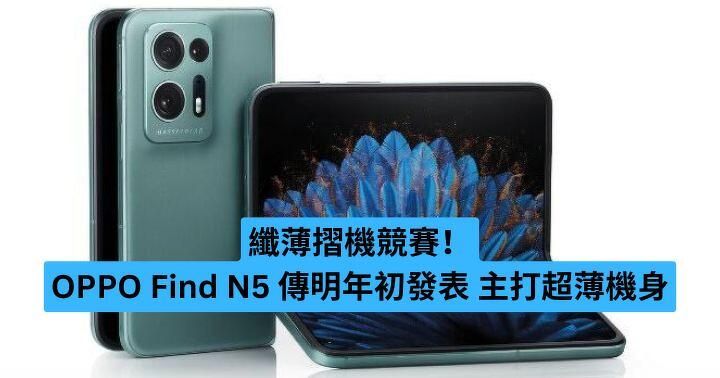 纖薄摺機競賽！OPPO Find N5 傳明年初主打超薄機身