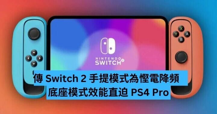 傳 Switch 2 手提模式為慳電降頻 底座模式直逼 PS4 Pro