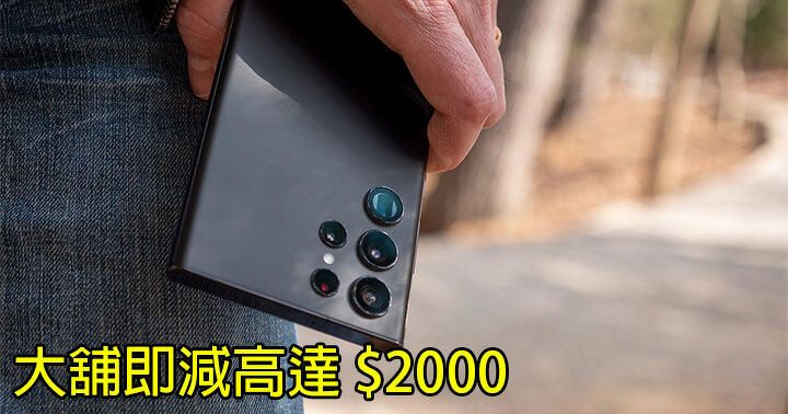 三星舊代 Galaxy S22 Ultra 大舖即減高達 $2000！呢個價錢係咪值得入手？