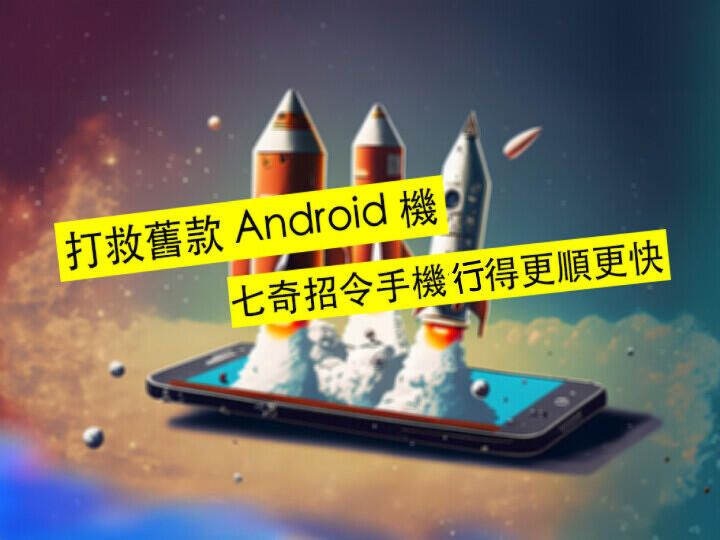 打救舊款 Android 機！七奇招 令手機運得更順更快