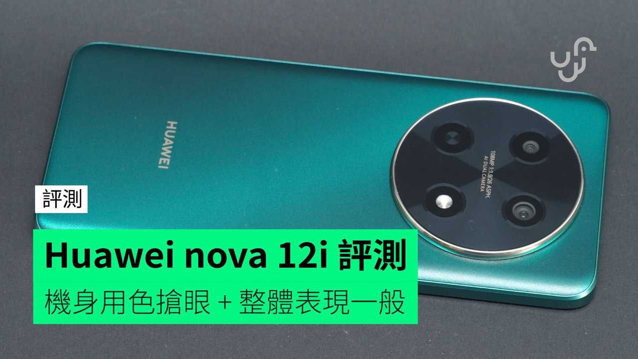 【評測】Huawei nova 12i 外形 手感 屏幕 相機 操控 效能開箱評測