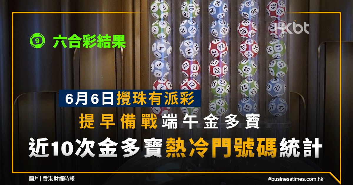 六合彩結果｜6月6日攪珠有派彩｜備戰端午金多寶：10期號碼統計