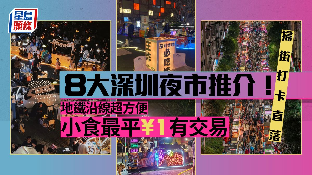 深圳夜市｜8大深圳人氣夜市推介 掃街打卡直落到凌晨 最平1蚊有交易