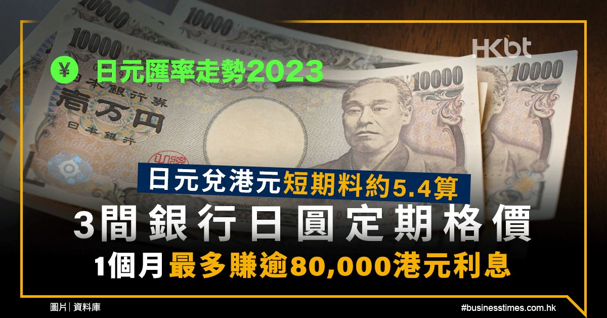 日元匯率走勢2023｜日元兌港元短期料5.4算！3款日元定期格價