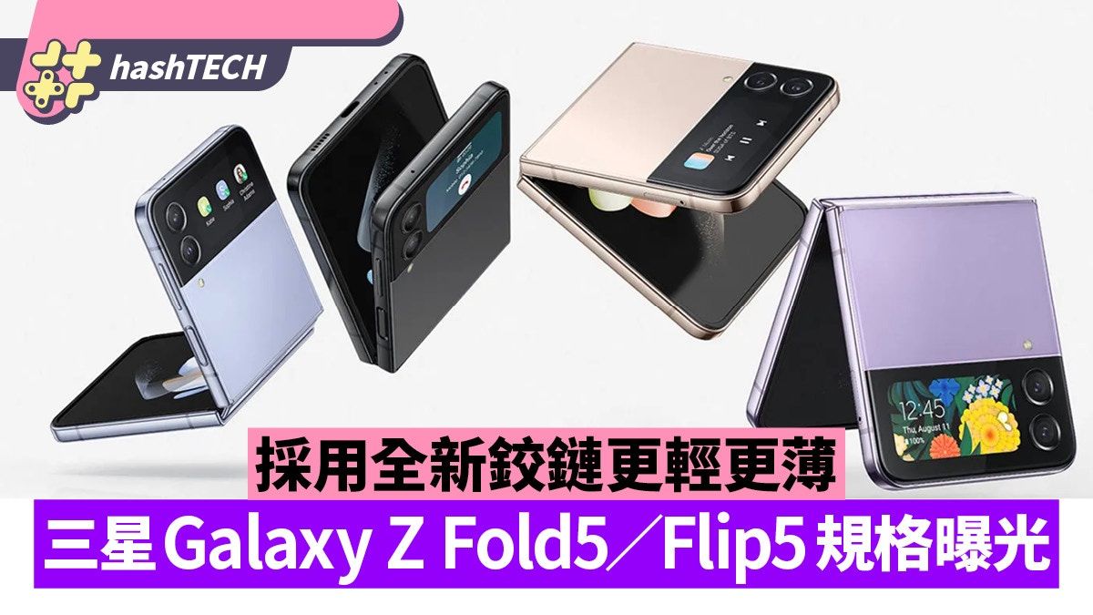 三星Galaxy Z Fold5／Flip5規格曝光 將採用全新鉸鏈還更輕更薄