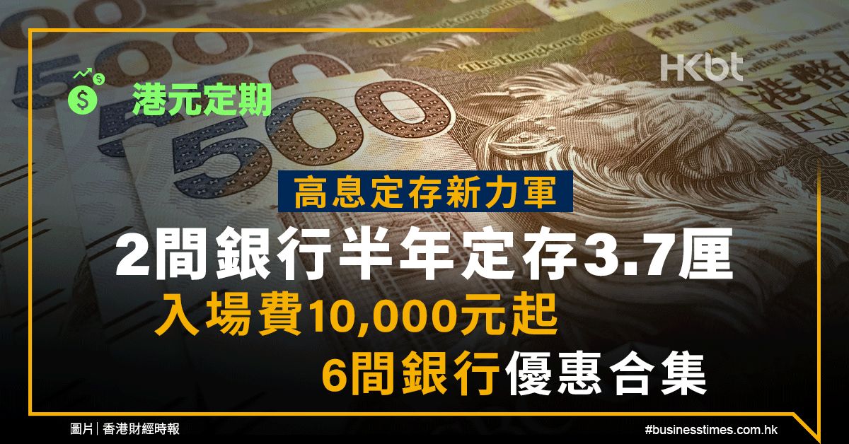 港元定期｜高息定存新力軍：2間銀行半年定存3.7厘、入場費1萬