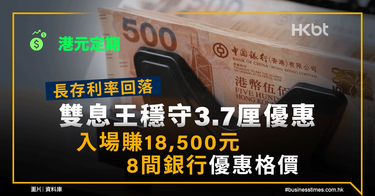 港元定期｜長存利率回落：息王穩守3.7厘優惠！入場賺18,500元