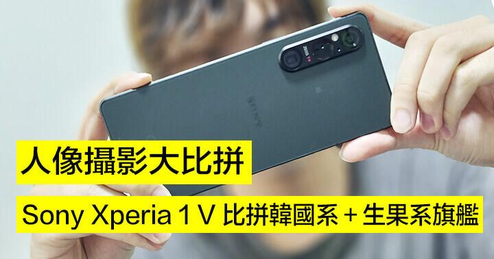 相機人像大比拼！Sony Xperia 1 V vs 韓系、生果旗艦手機