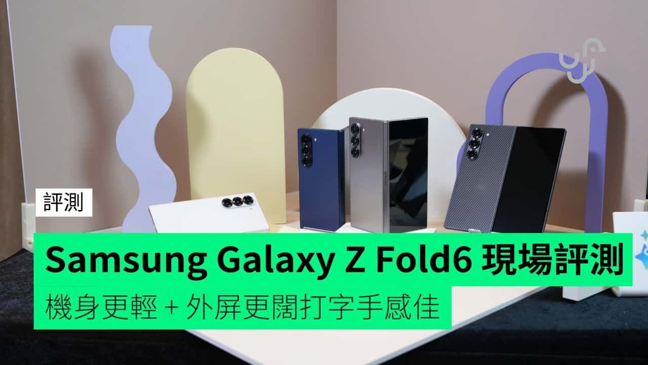 【評測】Samsung Galaxy Z Fold6 現場快速評測 機身更輕薄 + 外屏更闊打字手感佳 + 更實用 AI 功能