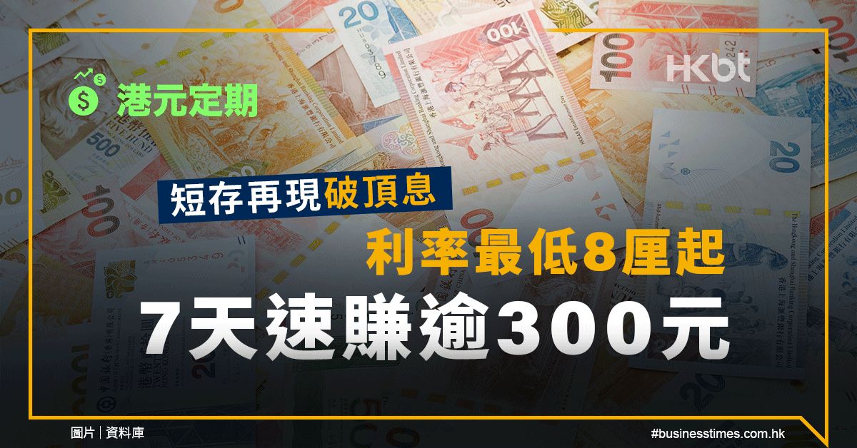 港元定期｜短存再現破頂息！利率最低8厘起、7天速賺逾300元