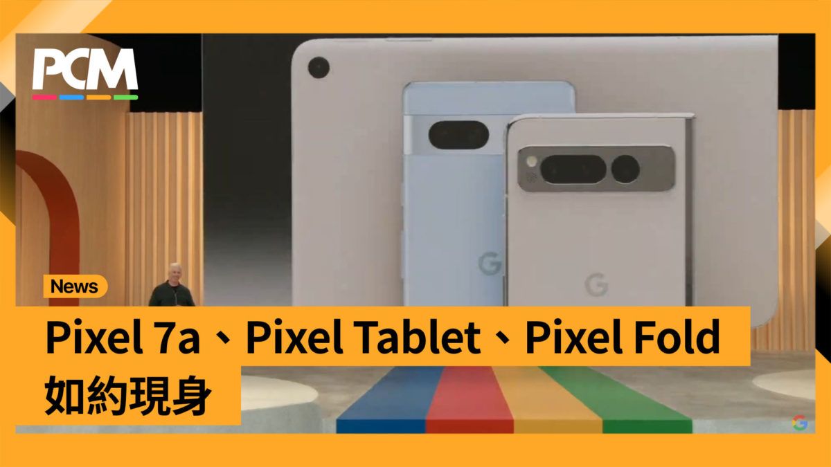 【Google I/O】Pixel 7a、Pixel Tablet、Pixel Fold 如約現身