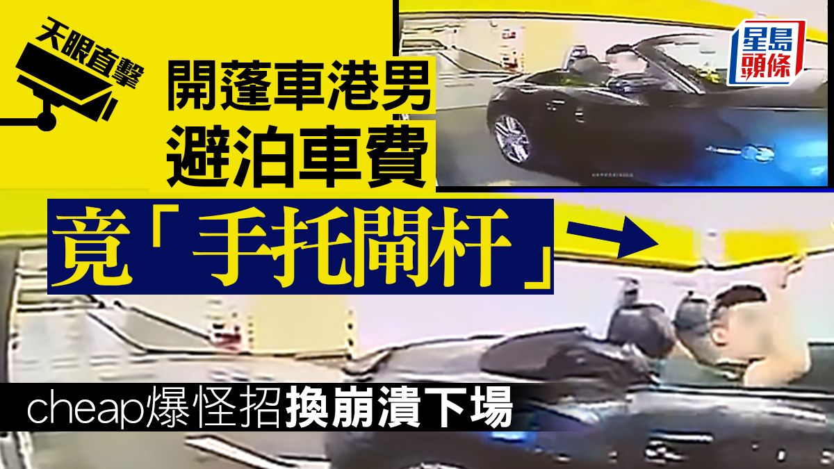 開蓬車港男「手托閘杆」避泊車費 cheap爆怪招換崩潰下場｜Juicy叮