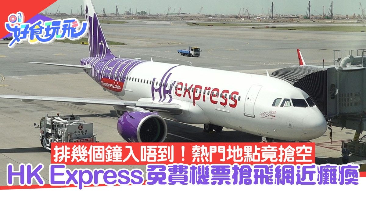 HK Express免費機票搶飛 熱門地點已搶空vs排幾個鐘未入到｜更新