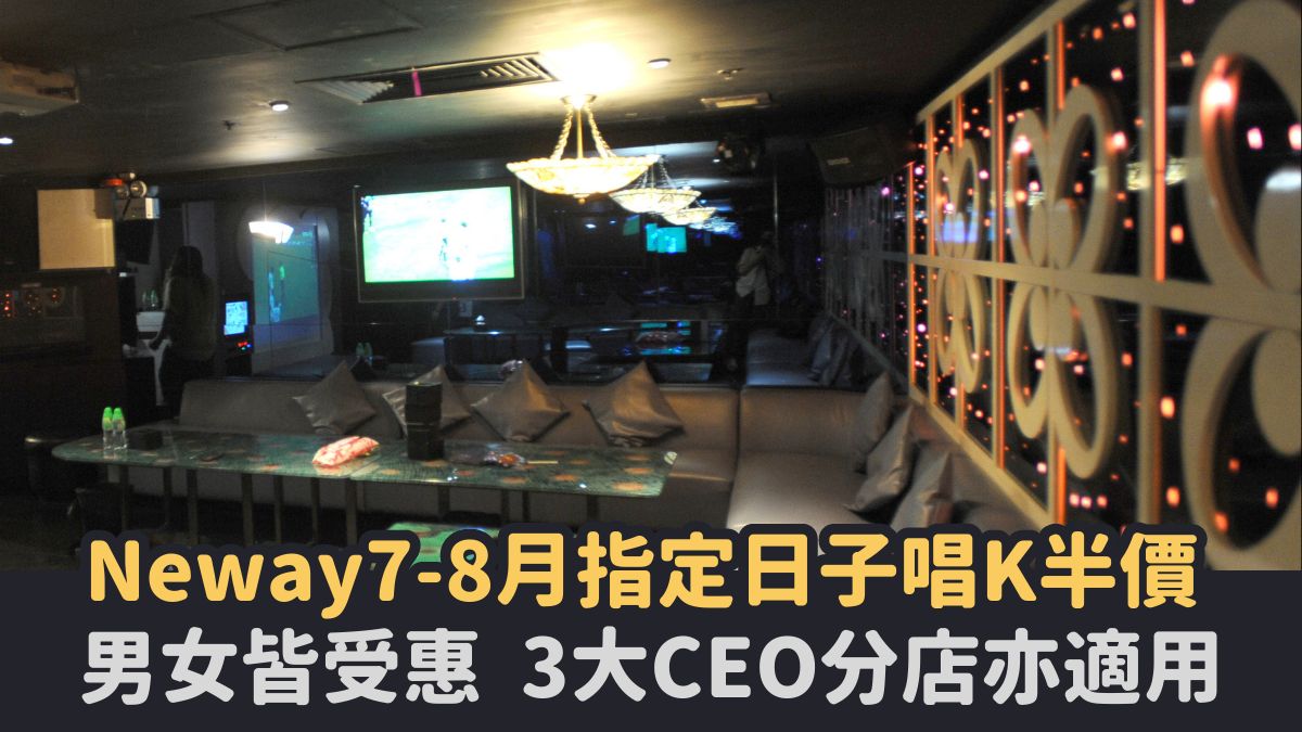 Neway最新唱K優惠 7-8月指定日子半價 男女不限 3大CEO分店亦適用