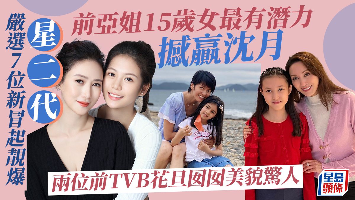 嚴選7位新冒起靚爆星二代！前亞姐15歲女最有潛力撼贏沈月 兩位前TVB花旦囡囡美貌驚人