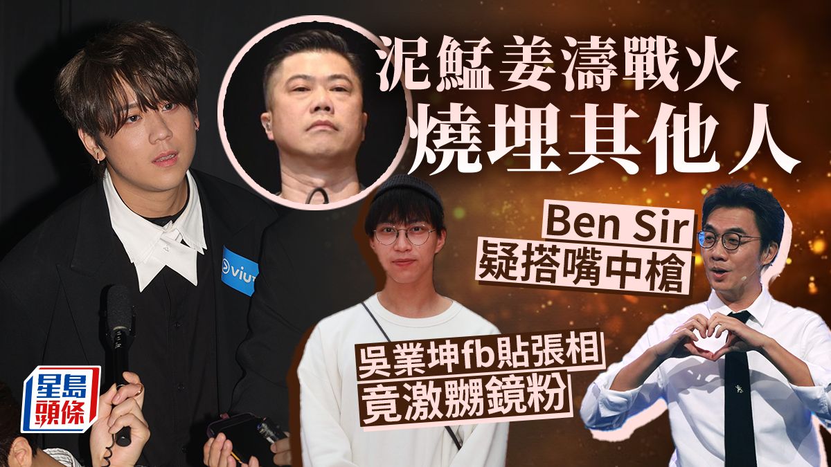 吳業坤貼一相竟激嬲鏡粉？泥鯭寸姜濤戰火蔓延 Ben Sir疑搭嘴都「中槍」