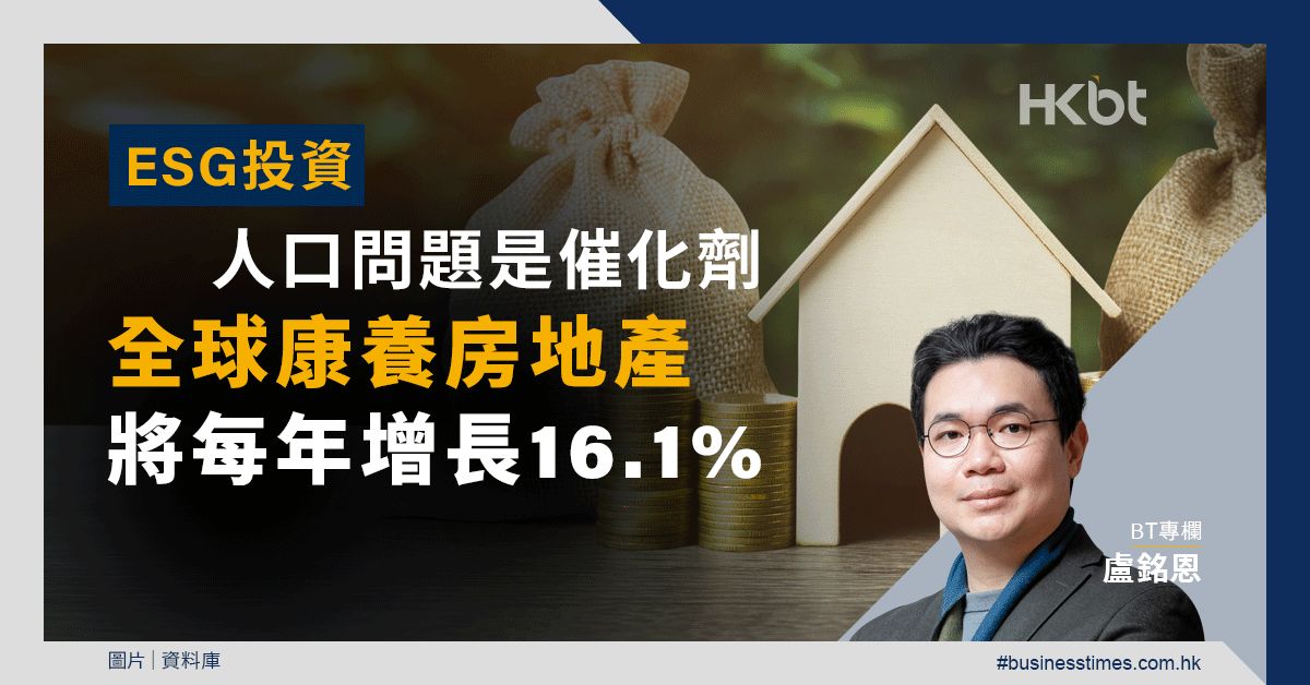 ESG投資｜人口問題是催化劑：全球康養房地產將每年增長16.1%