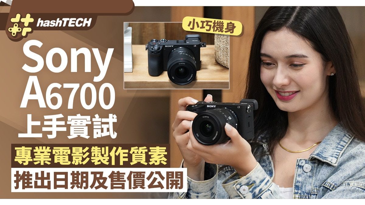 Sony A6700上手實試、推出日期售價｜Cinema Line's電影製作質素