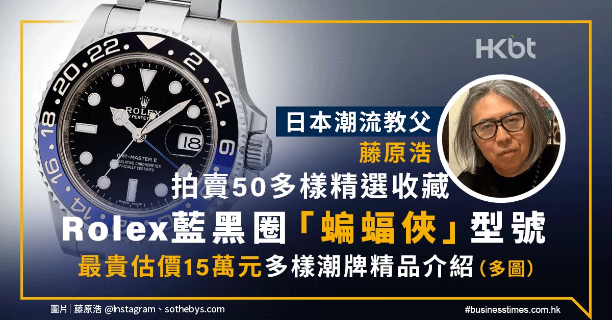 日本潮流教父藤原浩拍賣｜Rolex蝙蝠俠估價達15萬元｜多圖介紹