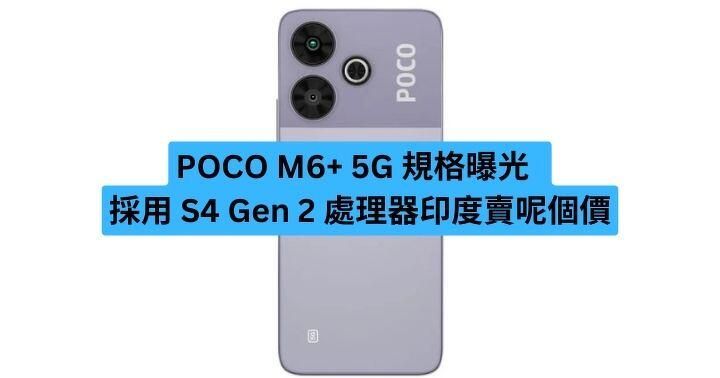 POCO M6+ 5G 規格曝光 採用 S4 Gen 2 處理器印度賣呢個價