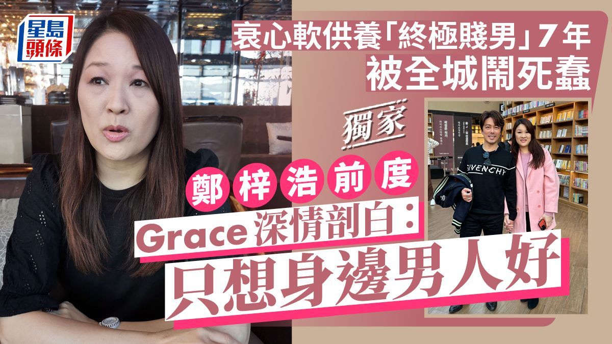 鄭梓浩前度Grace深情剖白：只想身邊男人好 衰心軟供養「終極賤男」7年被全城鬧死蠢丨獨家