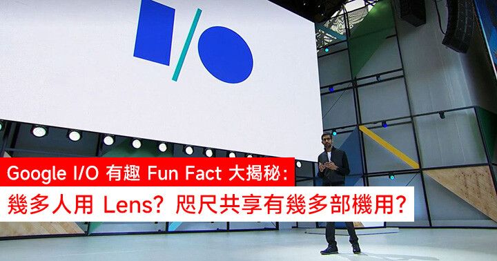 Google I/O 有趣 Fun Fact 大揭秘：幾多人用 Lens？咫尺共享有幾多部機用？