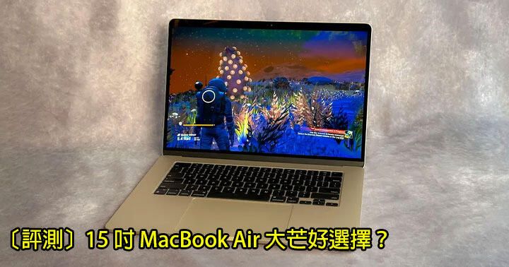 抵玩大芒 MacBook 選擇！15 吋 Apple MacBook Air 上手評測！呢一點比較遺憾