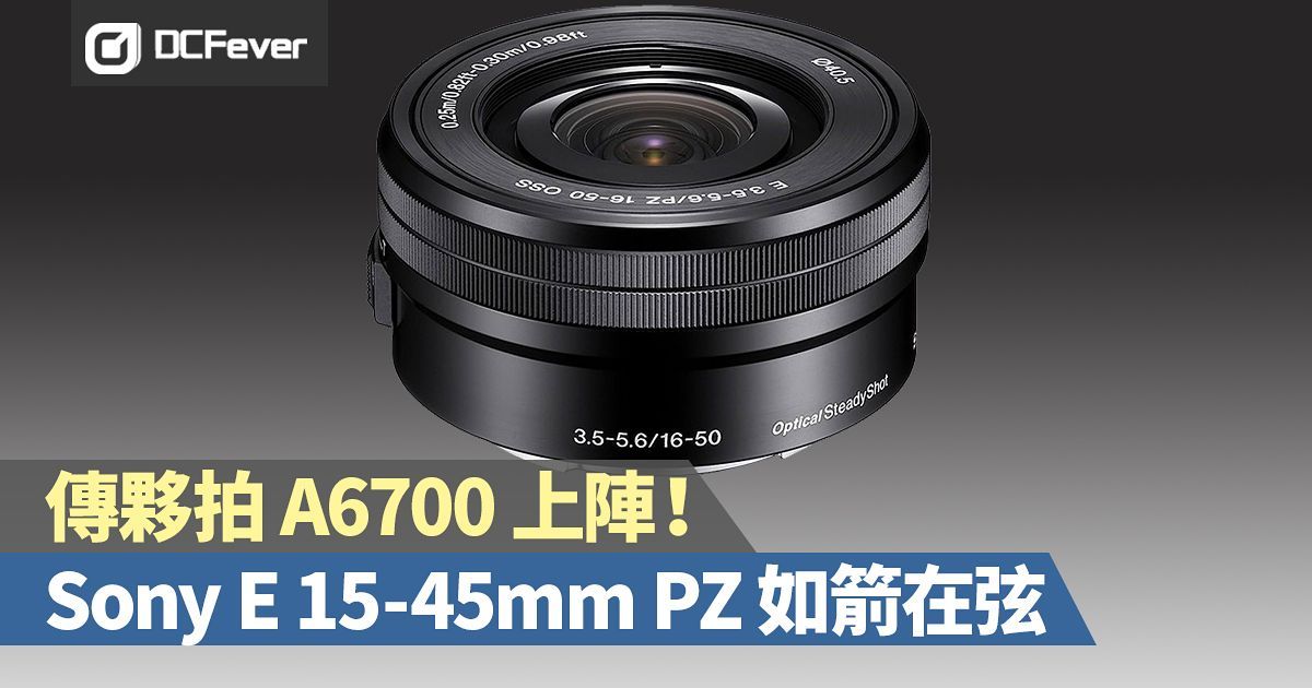 傳夥拍 A6700 上陣！Sony E 15-45mm 電動變焦鏡如箭在弦