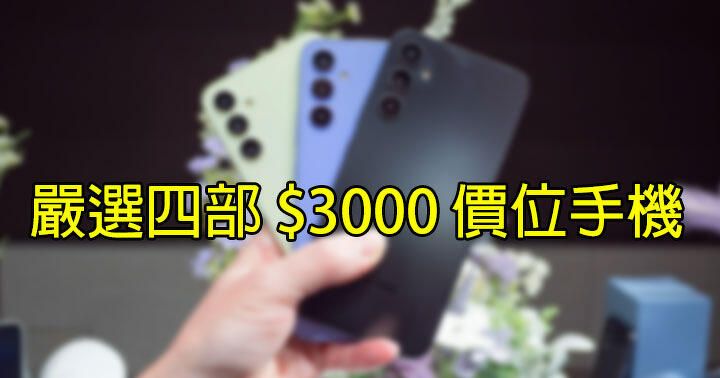 版主嚴選四部 $3000 價位手機！送禮自用兩皆宜，三星、小米會是好選擇？