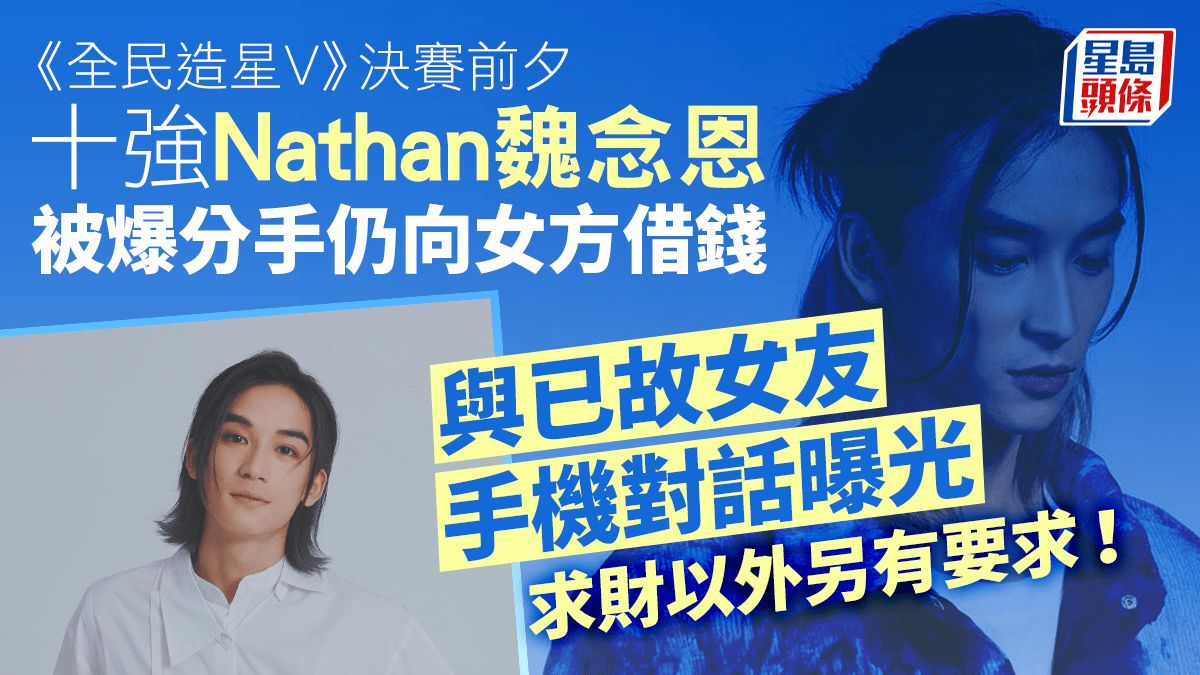 全民造星V｜Nathan魏念恩被爆分手仍借錢 已故女友手機對話曝光更多要求