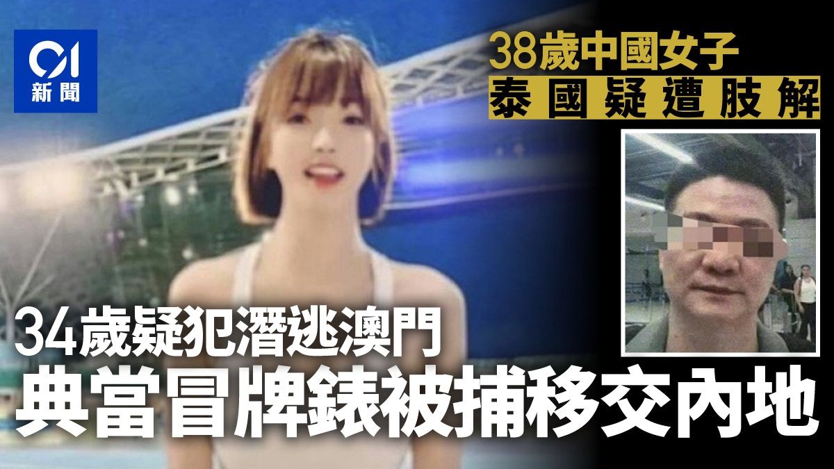 38歲中國女泰國疑遭肢解 34歲疑犯澳門當冒牌錶被捕移交內地