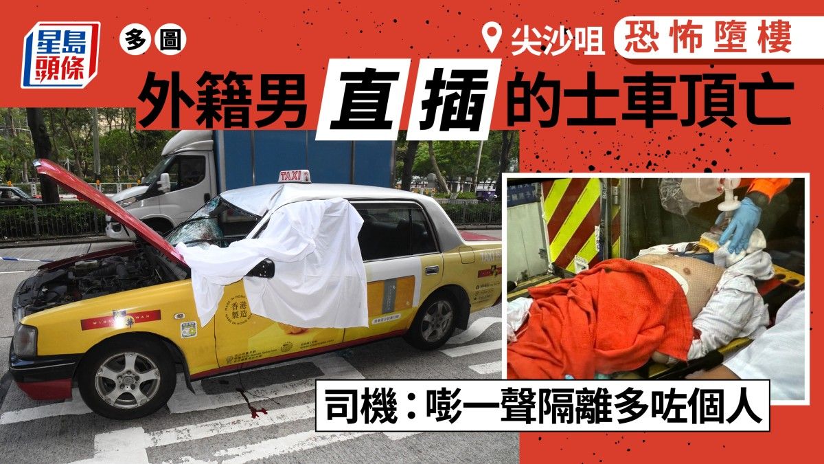 尖沙咀恐怖墮樓｜外籍男直插的士車頂亡 司機親述經過：嘭一聲隔離多咗個人