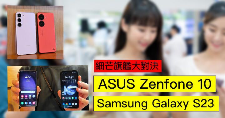 細芒旗艦大對決：ASUS Zenfone 10 vs 與 Samsung Galaxy S23 比較評測