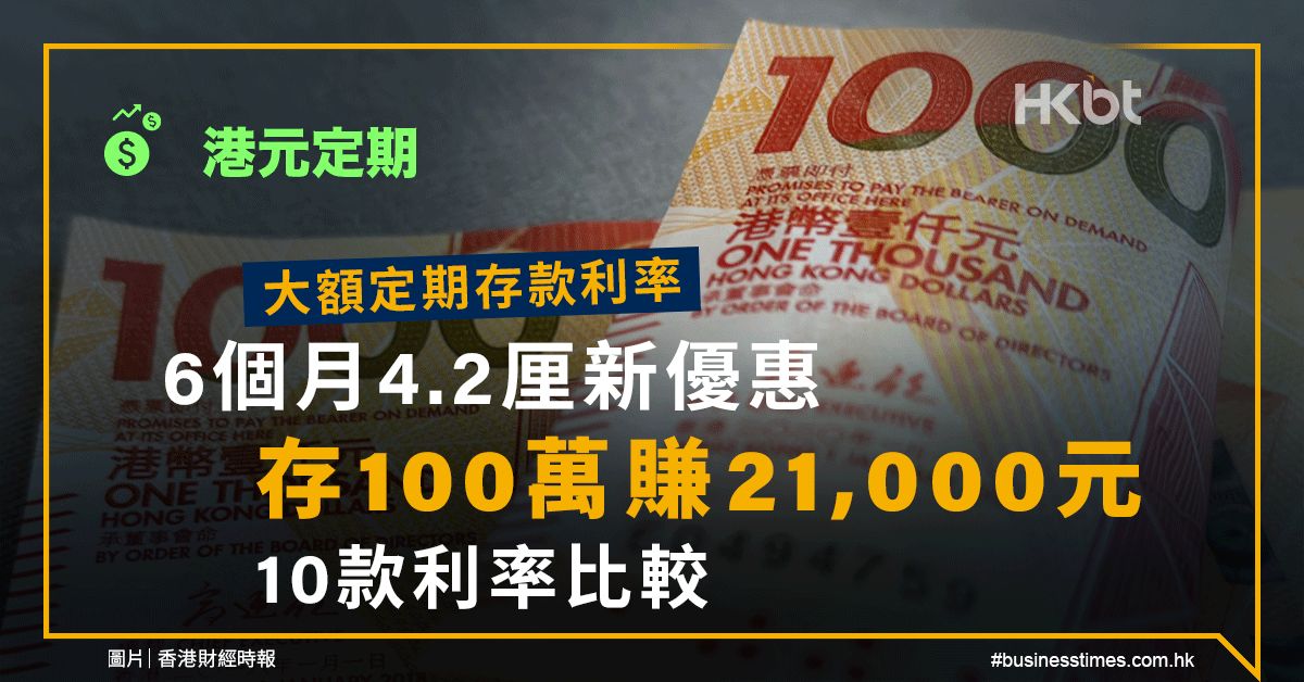 港元定期｜大額定期存款利率：6個月4.2厘、存100萬賺21,000元