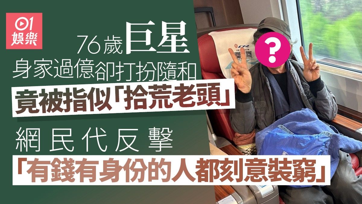 76歲巨星搭高鐵去湖南被指似「拾荒老頭」 驚揭身家億億聲極低調